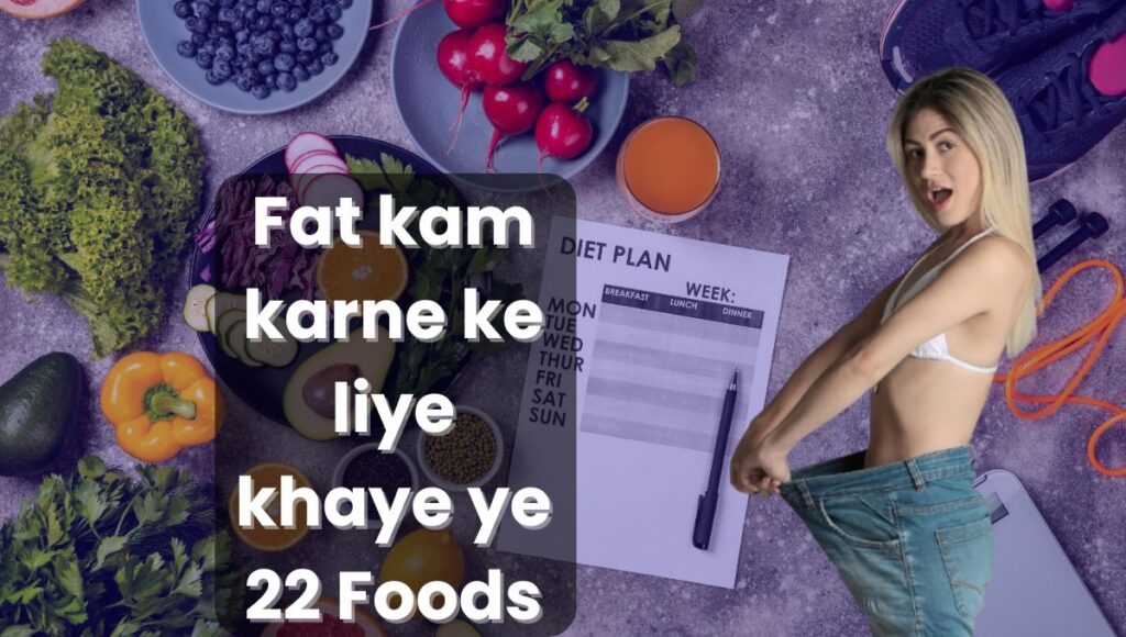 Fat kam karne ke liye khaye ye 22 Foods